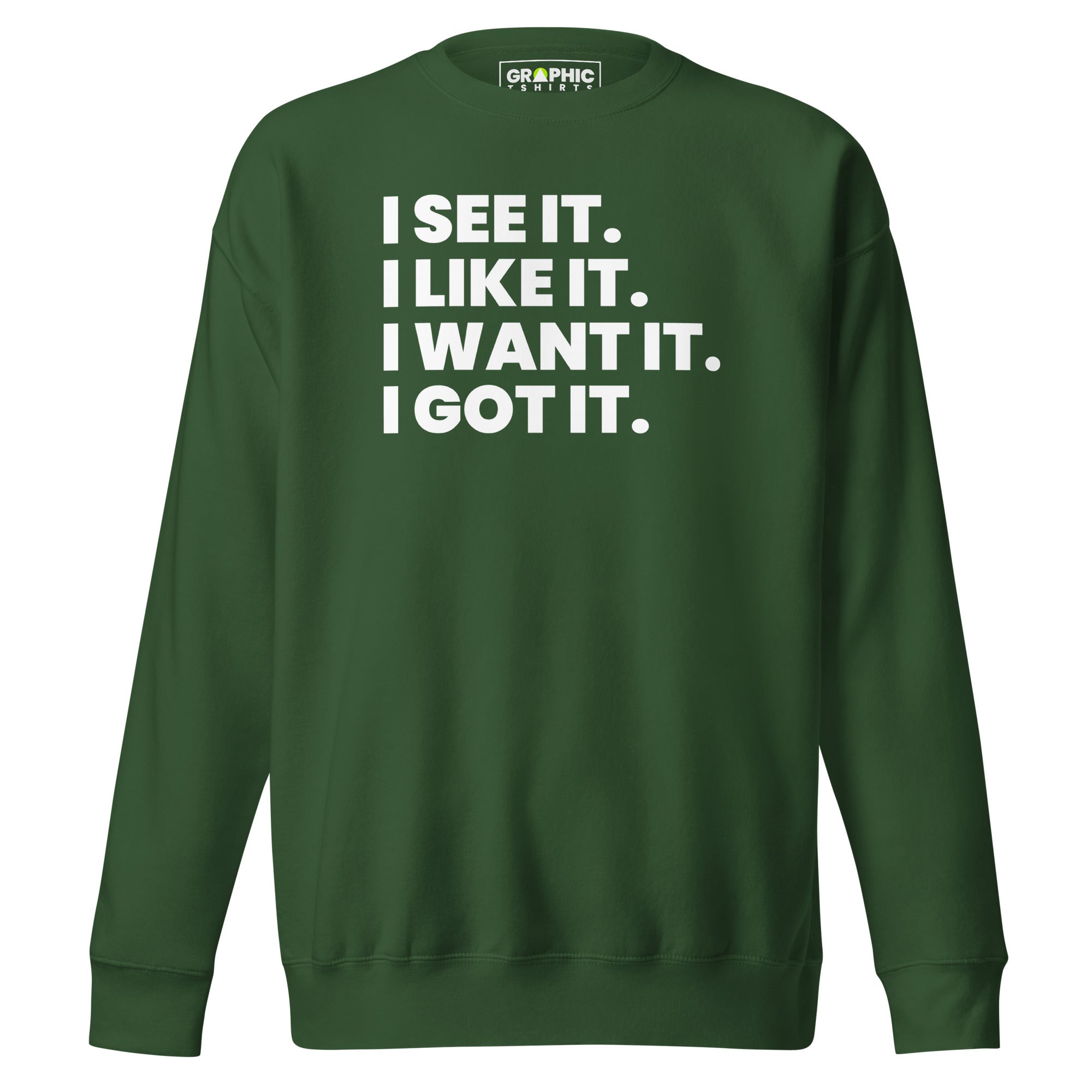 Unisex Premium Sweatshirt - I See It. I Like It. I Want It. I Got It. - GRAPHIC T-SHIRTS