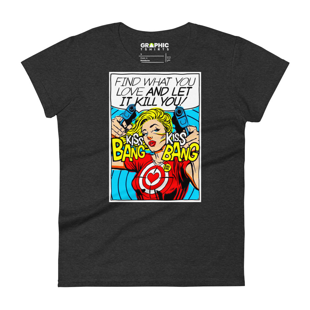 Women's Fashion Fit T-Shirt - Find What You Love And Let It Kill You! Kiss! Kiss! Bang! Bang! - GRAPHIC T-SHIRTS