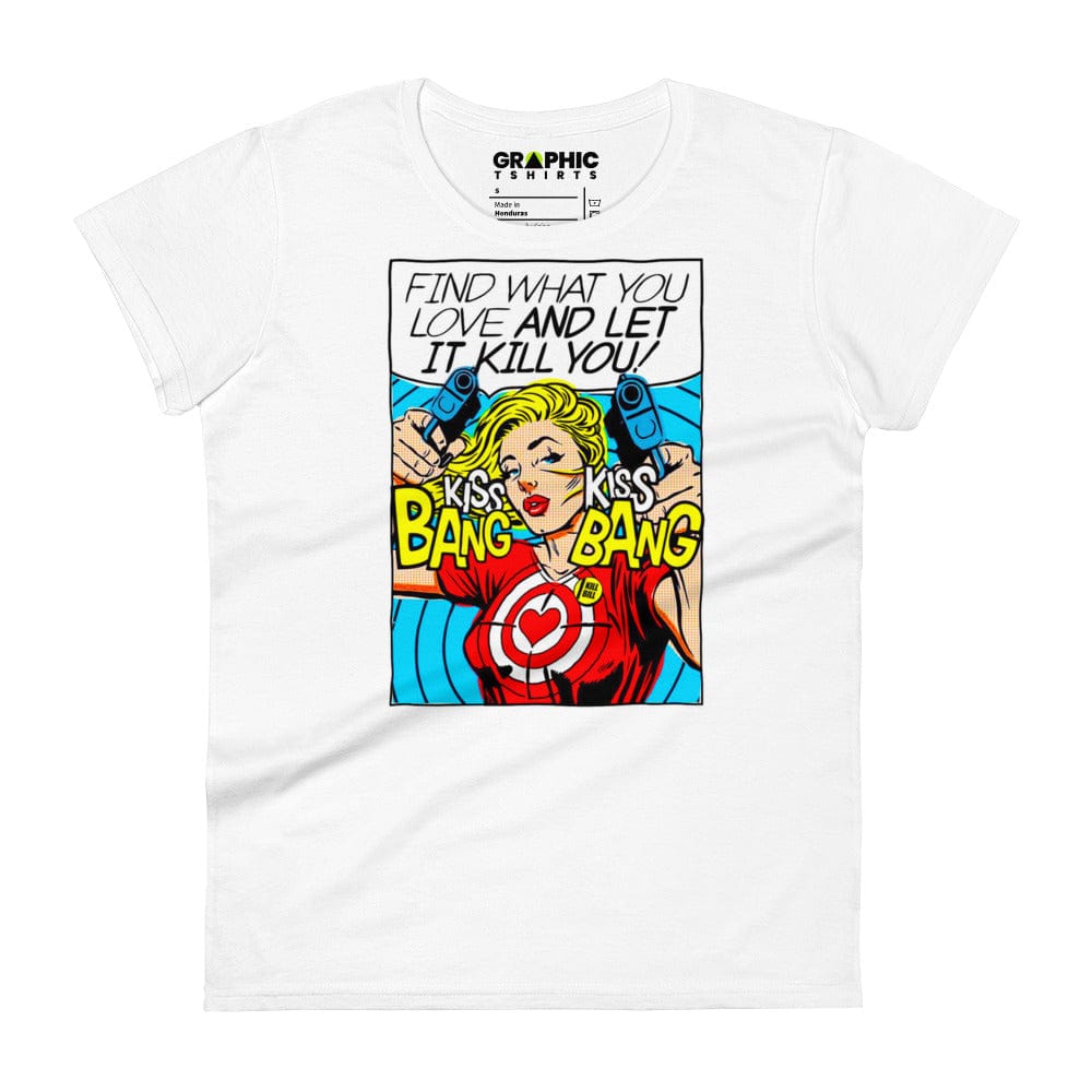 GRAPHIC T-SHIRTS T-Shirt White / S Women's Fashion Fit T-Shirt - Find What You Love And Let It Kill You! Kiss! Kiss! Bang! Bang! 💥