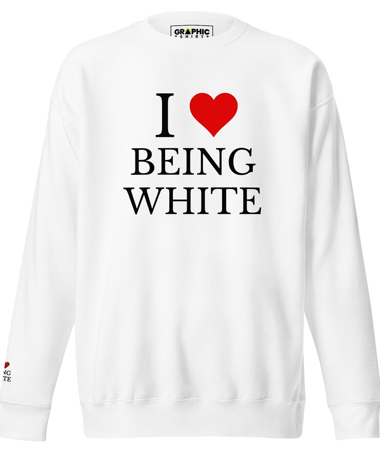 Unisex Premium Sweatshirt - I Love Being White | Sweatshirt | Buy Online | GRAPHIC T-SHIRTS