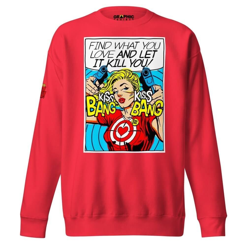 Unisex Premium Sweatshirt - Find What You Love And Let It Kill You! Kiss! Kiss! Bang! Bang! — GRAPHIC T-SHIRTS