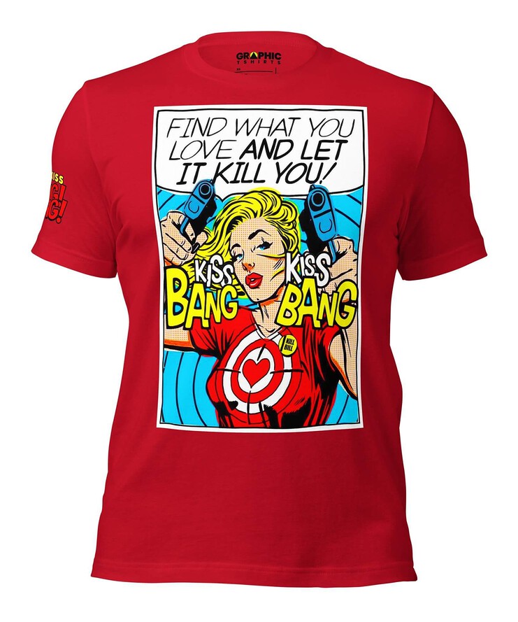 Unisex Crew Neck T-Shirt - Find What You Love And Let It Kill You! Kiss! Kiss! Bang! Bang! | T-Shirt | Buy Online | GRAPHIC T-SHIRTS